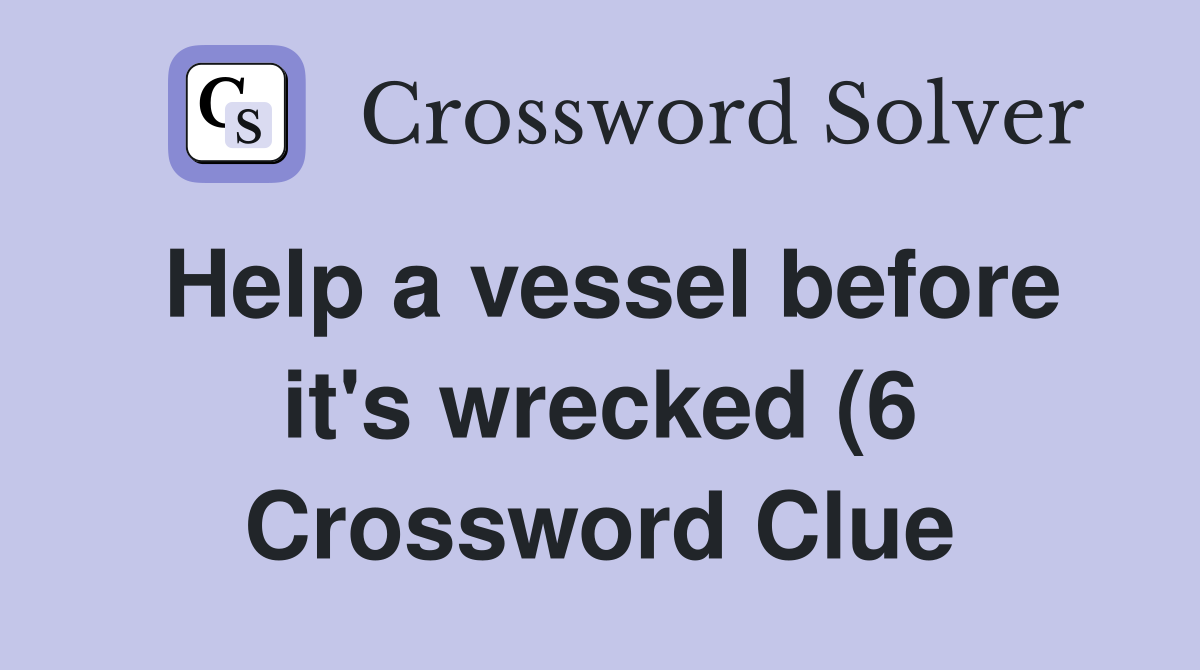 Help a vessel before it #39 s wrecked (6) Crossword Clue Answers Help a vessel before it #39 s wrecked (6) Crossword Clue Answers