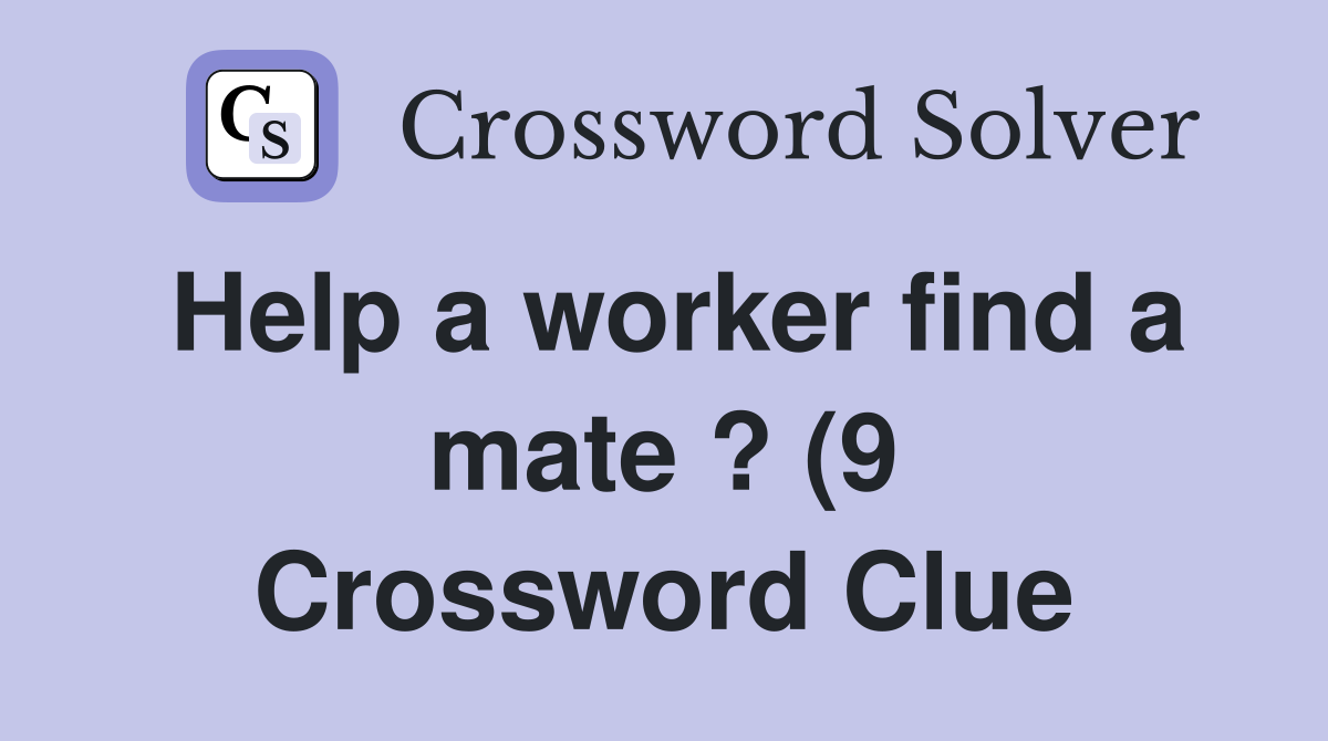 Help a worker find a mate ? (9) Crossword Clue Answers Crossword Solver Help a worker find a mate ? (9) Crossword Clue Answers Crossword Solver