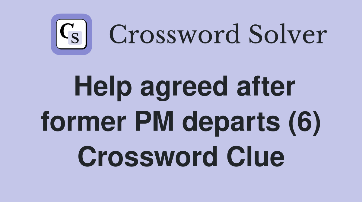 Help agreed after former PM departs (6) Crossword Clue