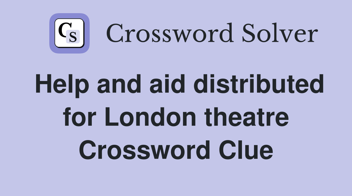 Help and aid distributed for London theatre Crossword Clue