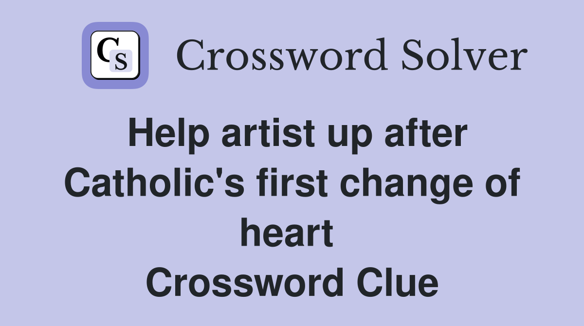 Help artist up after Catholic's first change of heart  Crossword Clue