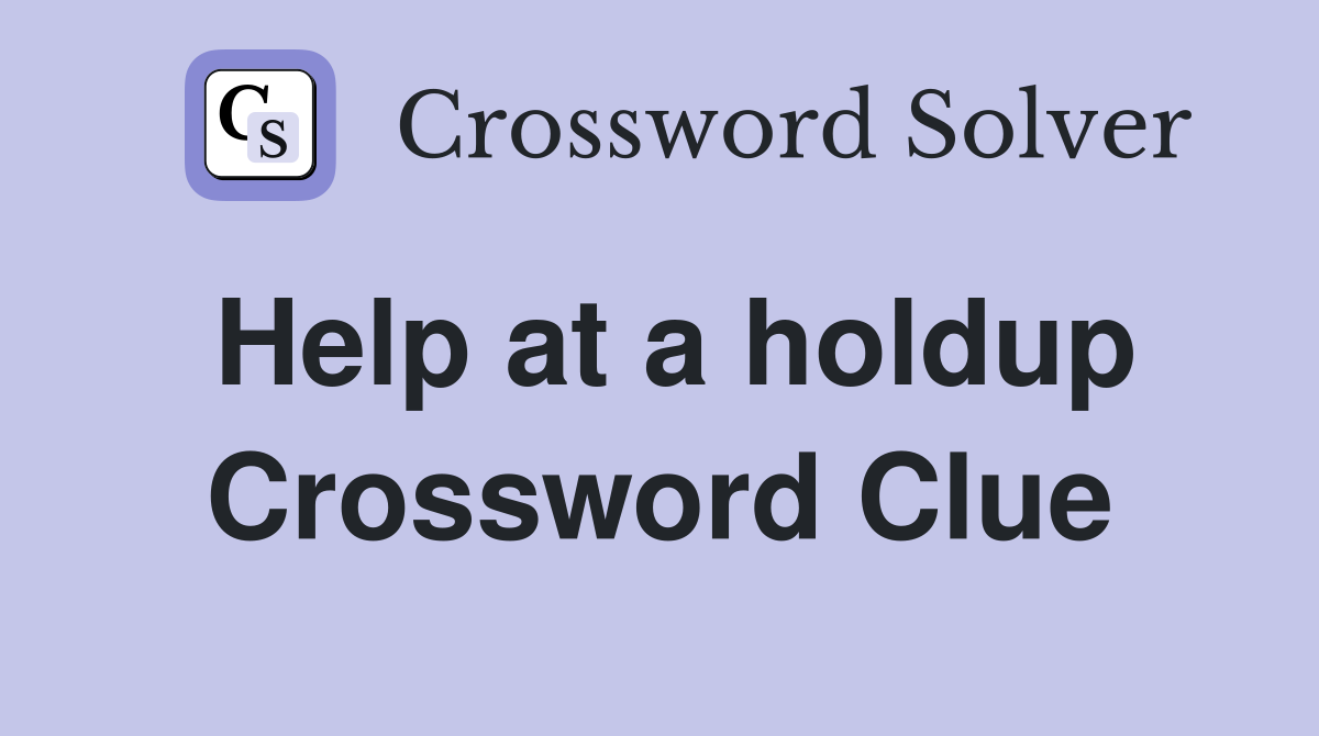 Help at a holdup Crossword Clue