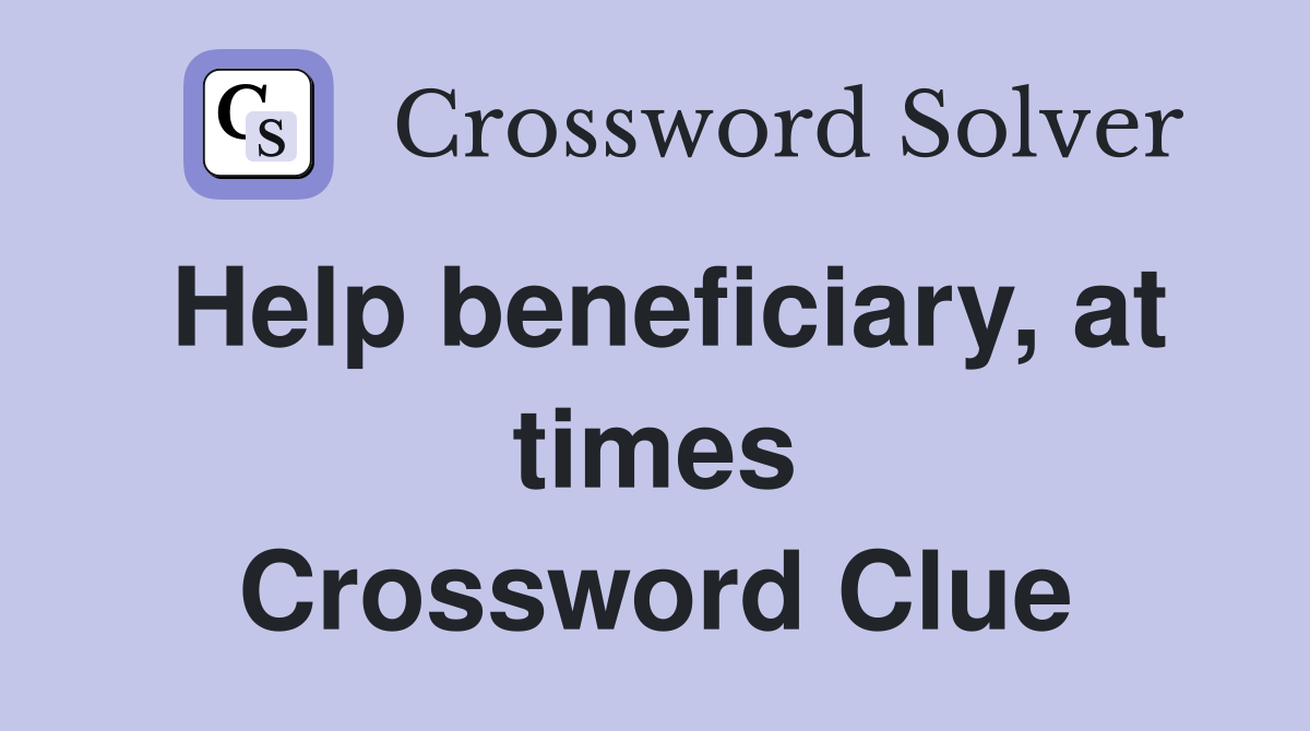 Help beneficiary, at times Crossword Clue