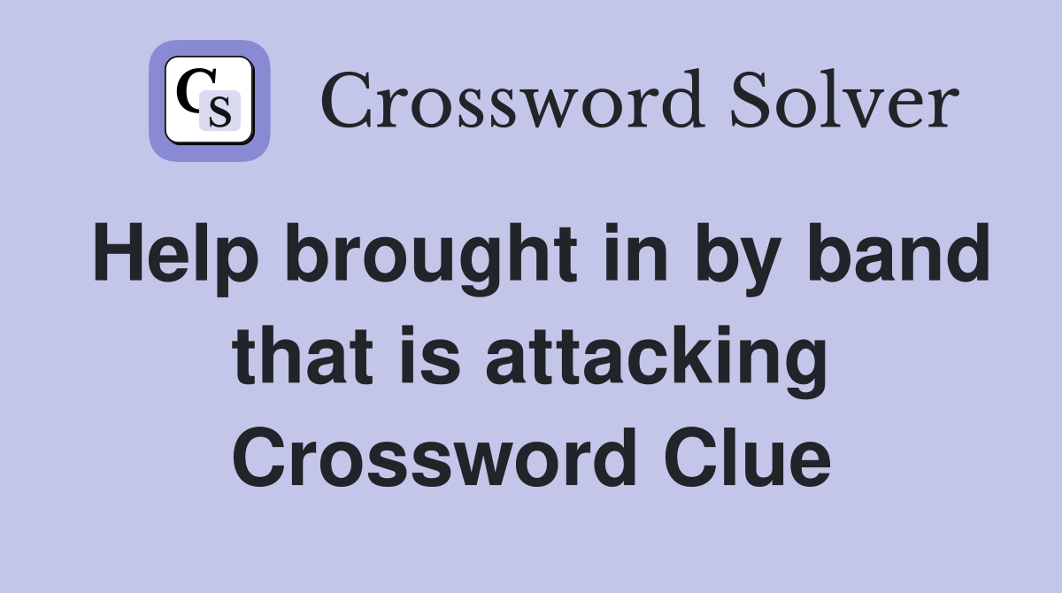 Help brought in by band that is attacking Crossword Clue