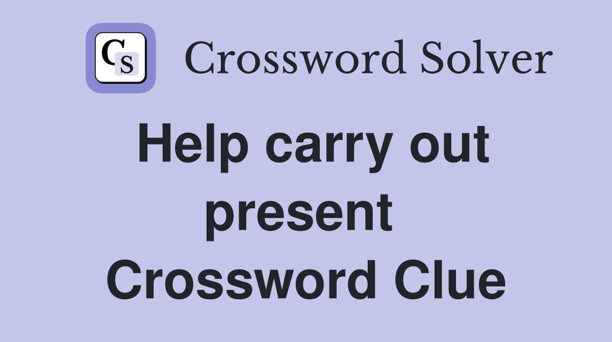 Help carry out present  Crossword Clue