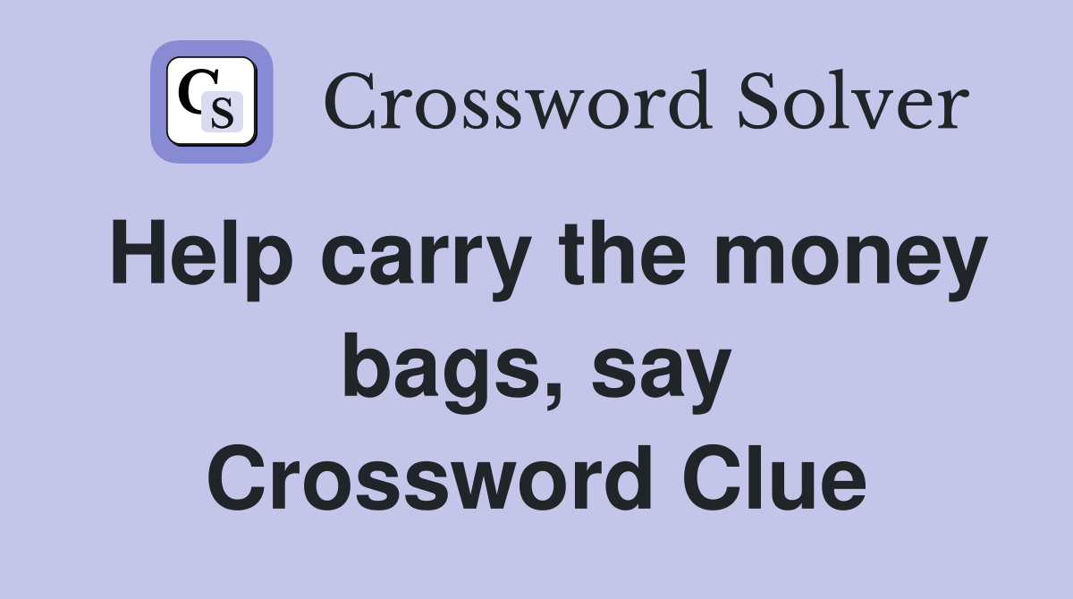 Help carry the money bags, say Crossword Clue