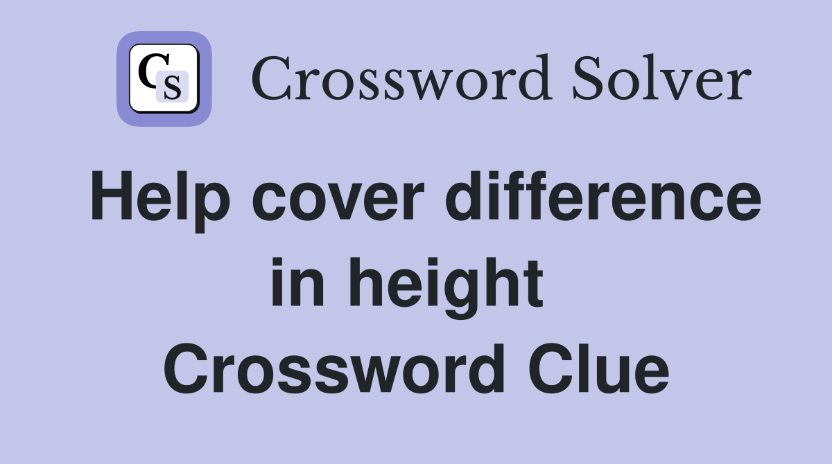Help cover difference in height  Crossword Clue