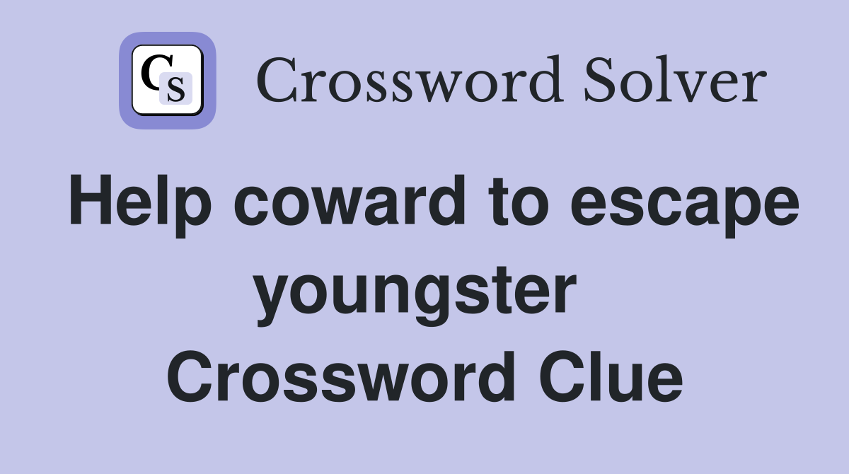 Help coward to escape youngster  Crossword Clue