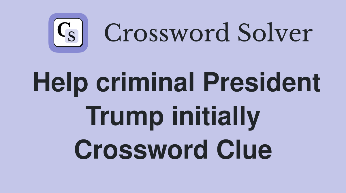 Help criminal President Trump initially Crossword Clue