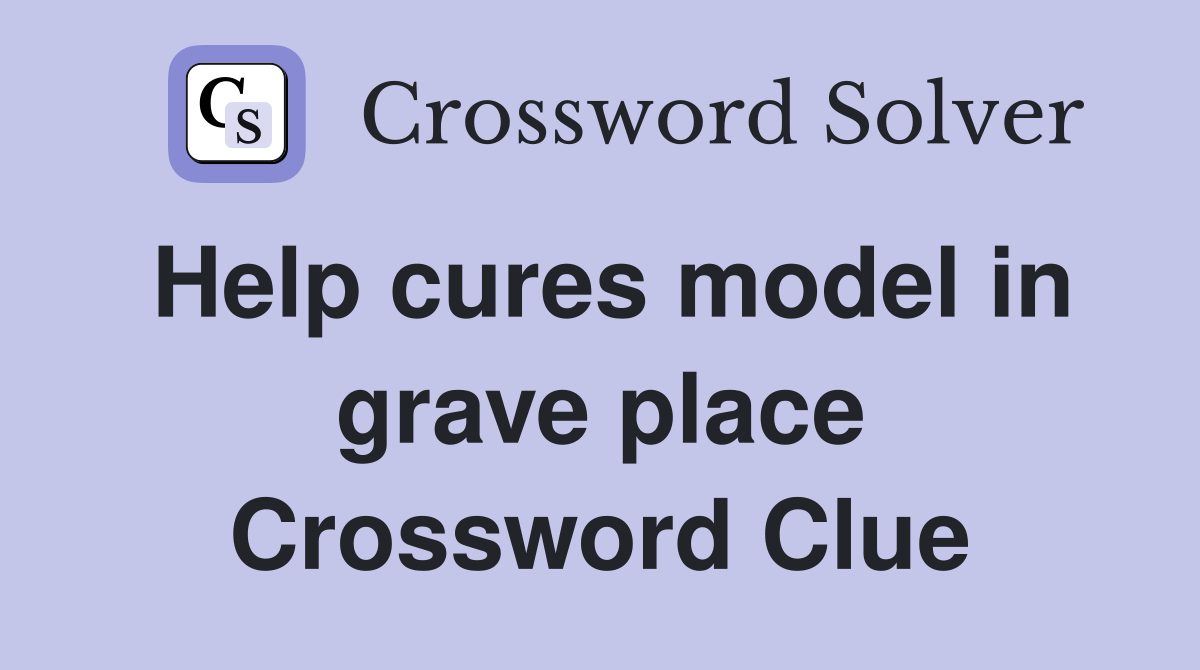 Help cures model in grave place Crossword Clue
