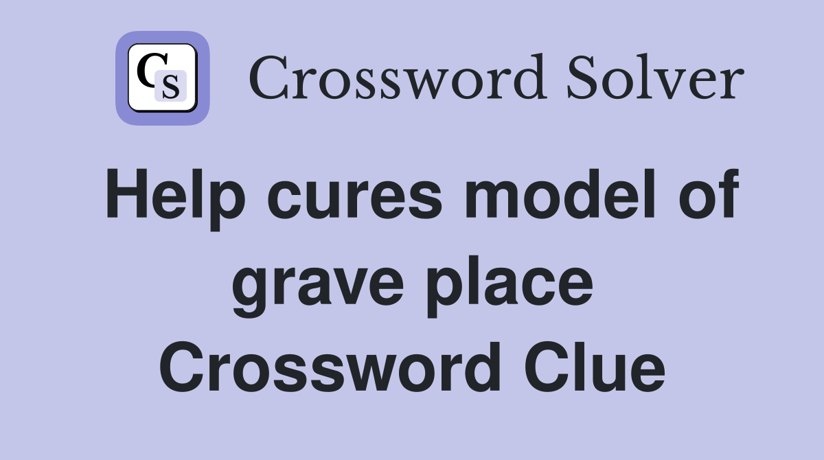 Help cures model of grave place Crossword Clue