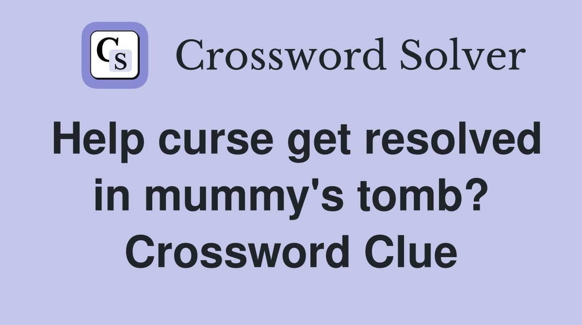 Help curse get resolved in mummy's tomb? Crossword Clue