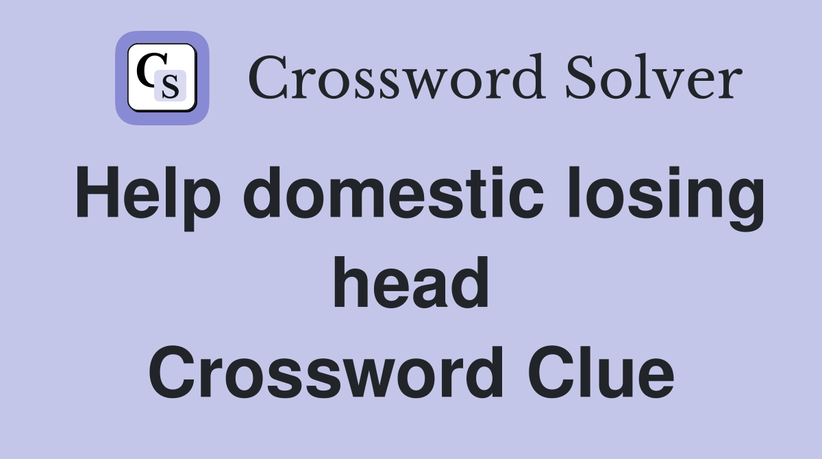 Help domestic losing head Crossword Clue