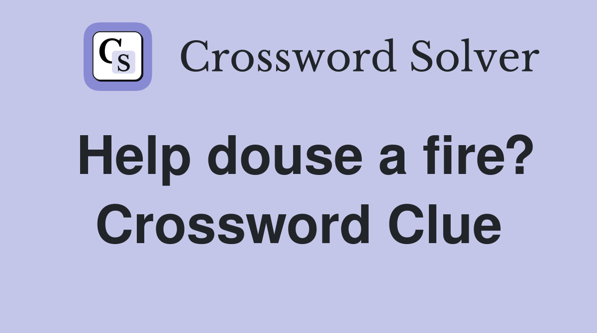 Help douse a fire? Crossword Clue