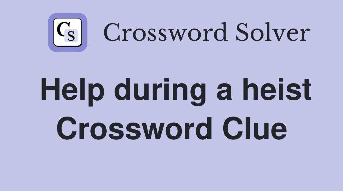 Help during a heist Crossword Clue