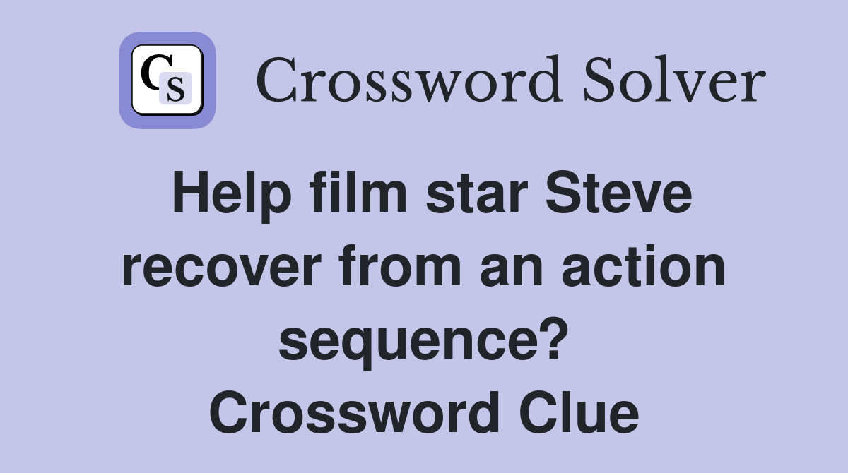 Help film star Steve recover from an action sequence? Crossword Clue