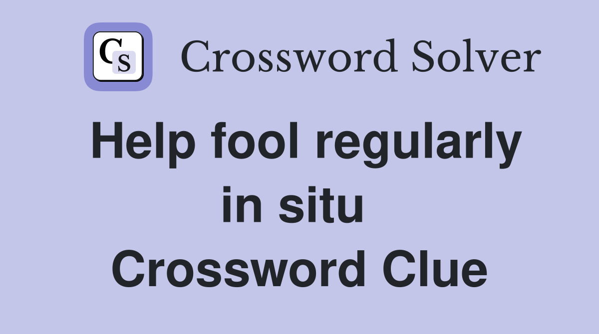 Help fool regularly in situ  Crossword Clue