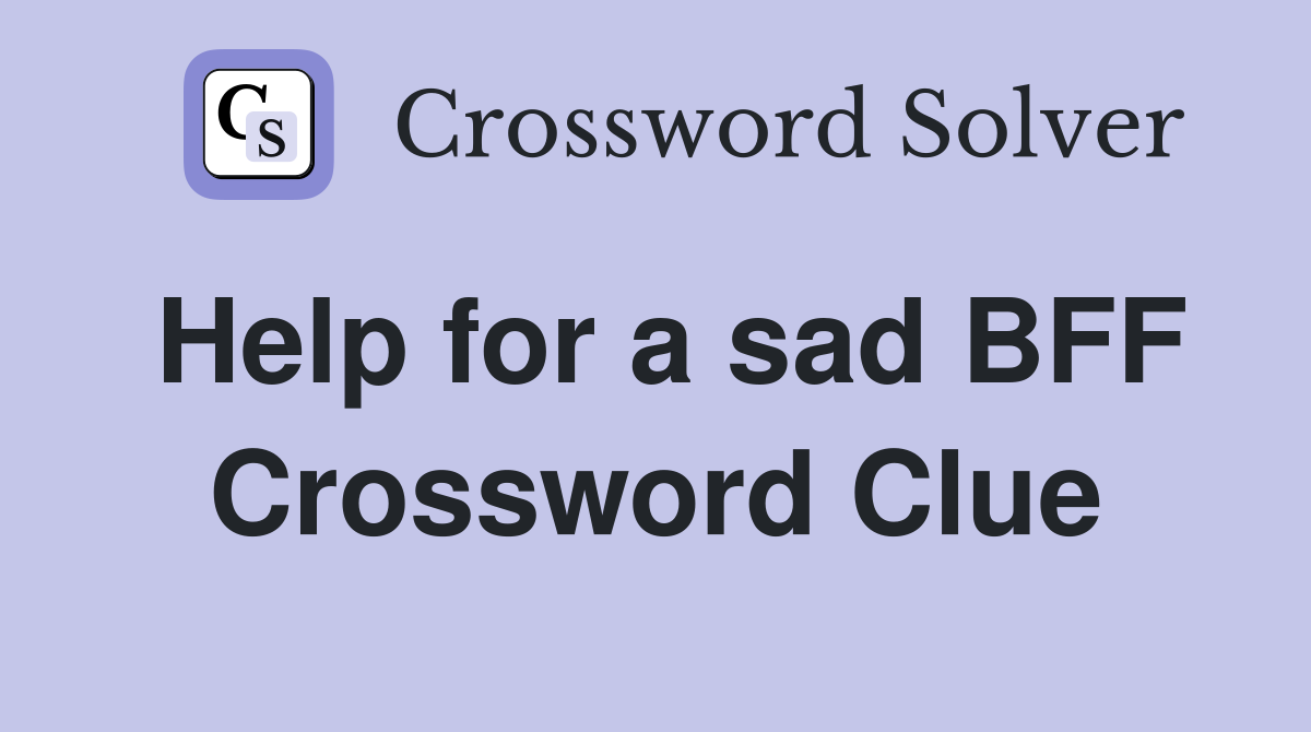 Help for a sad BFF Crossword Clue