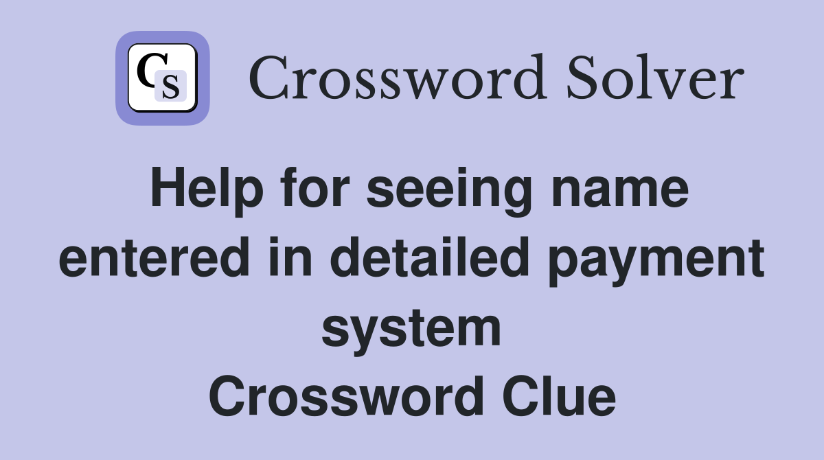 Help for seeing name entered in detailed payment system Crossword Clue