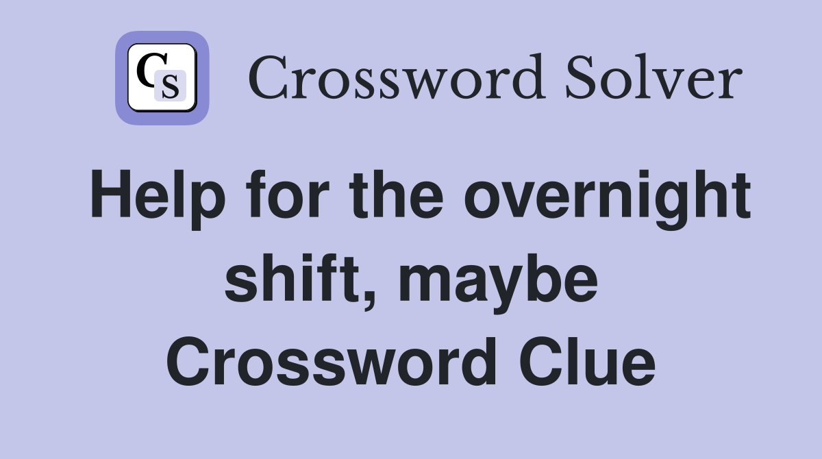 Help for the overnight shift maybe Crossword Clue Answers
