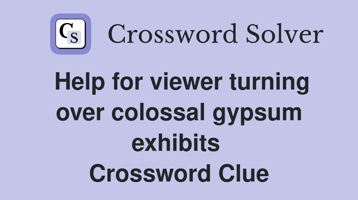 Help for viewer turning over colossal gypsum exhibits  Crossword Clue