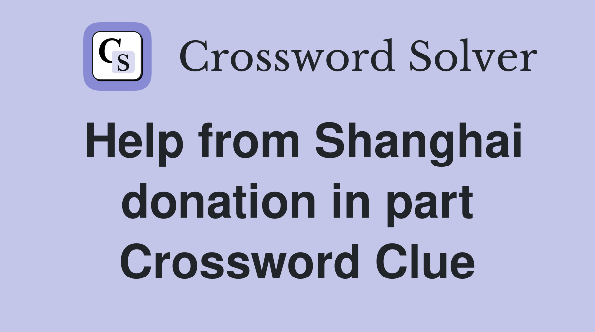 Help from Shanghai donation in part Crossword Clue