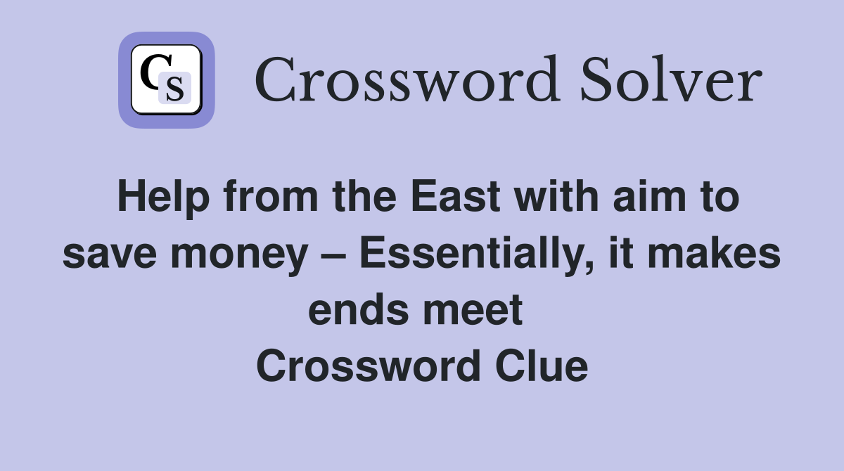 Help from the East with aim to save money – Essentially, it makes ends meet  Crossword Clue