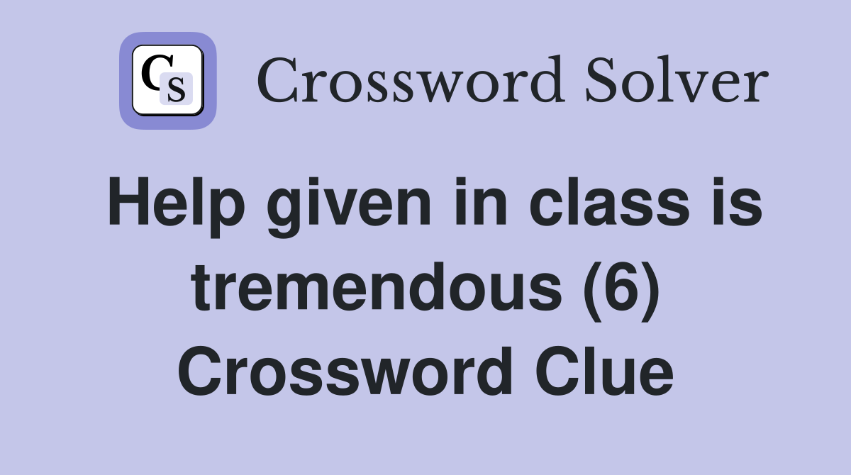 Help given in class is tremendous (6) Crossword Clue
