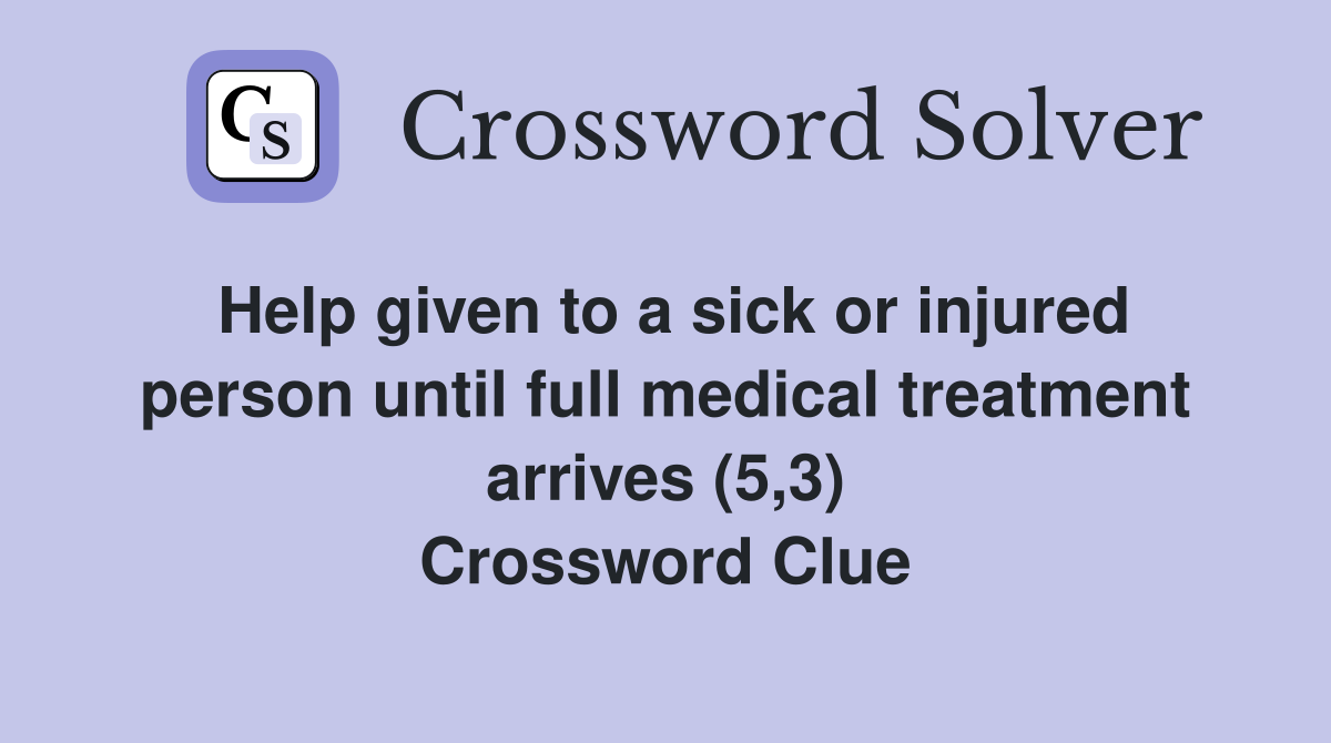 Help given to a sick or injured person until full medical treatment arrives (5,3) Crossword Clue