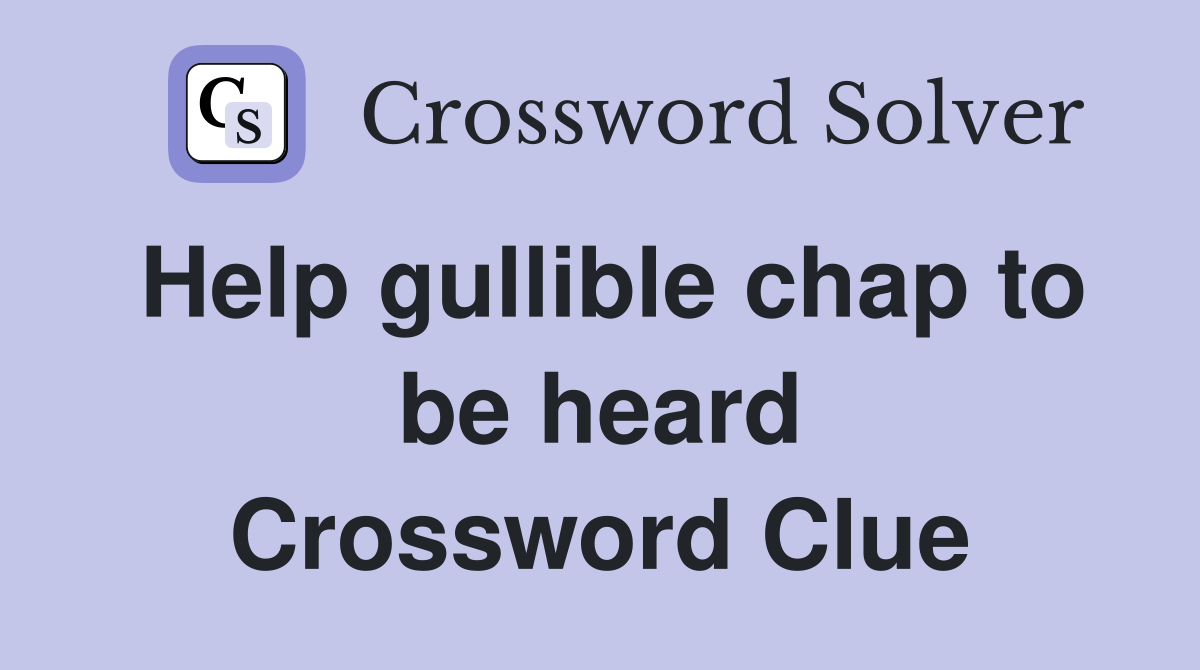 Help gullible chap to be heard Crossword Clue