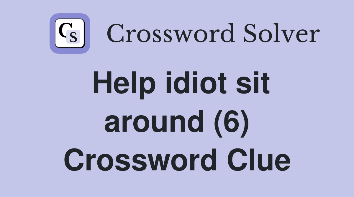Help idiot sit around (6) Crossword Clue