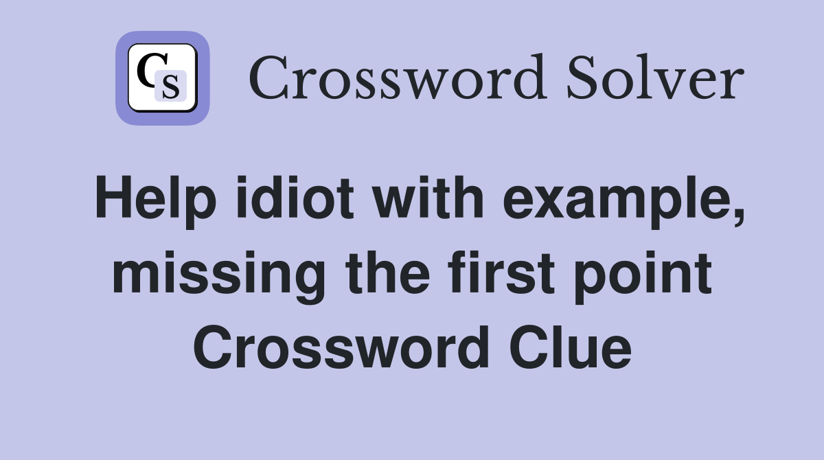 Help idiot with example, missing the first point Crossword Clue