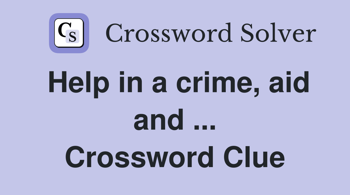 Help in a crime, aid and ... Crossword Clue