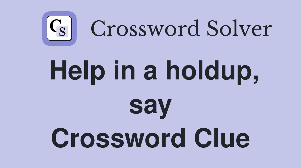 Help in a holdup, say Crossword Clue