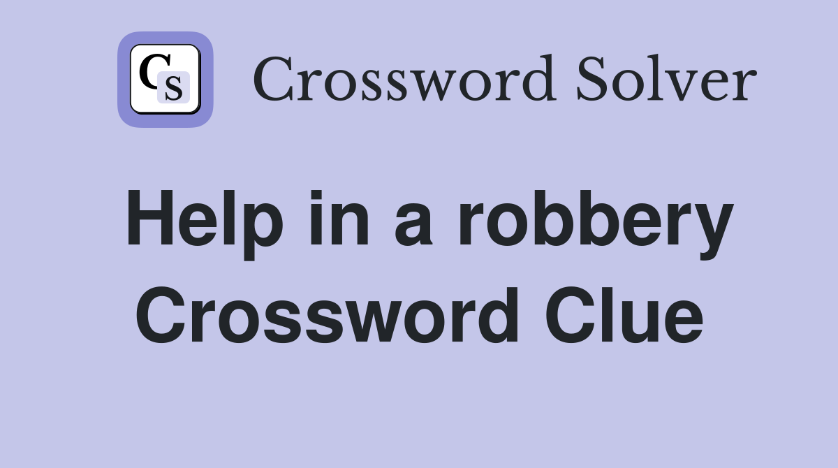 Help in a robbery Crossword Clue