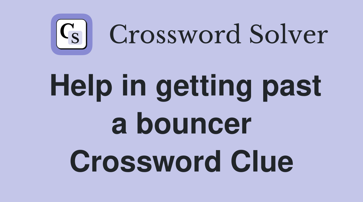 Help in getting past a bouncer Crossword Clue