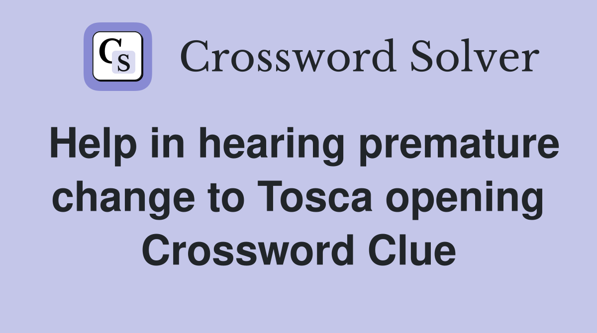 Help in hearing premature change to Tosca opening Crossword Clue
