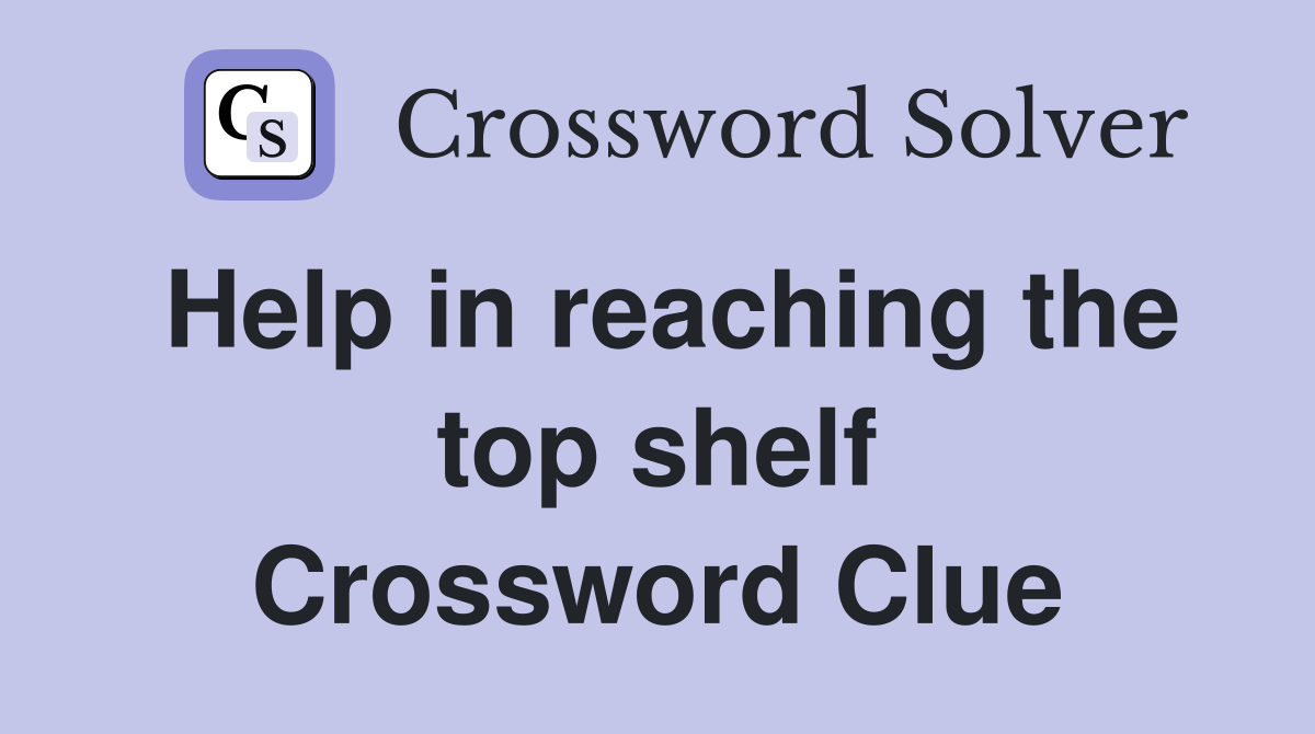 Help in reaching the top shelf Crossword Clue