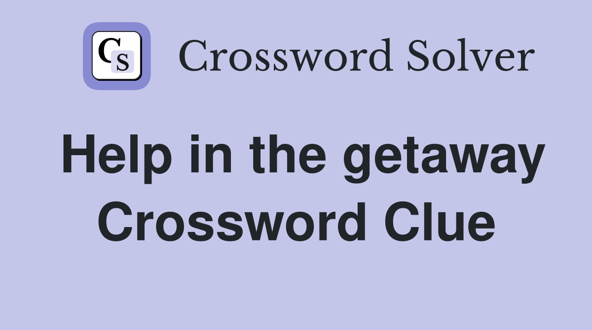 Help in the getaway Crossword Clue