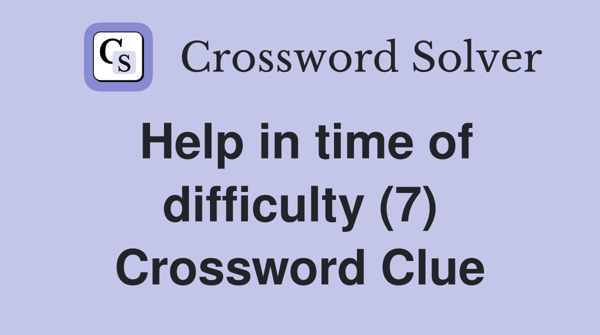 Help in time of difficulty (7) Crossword Clue