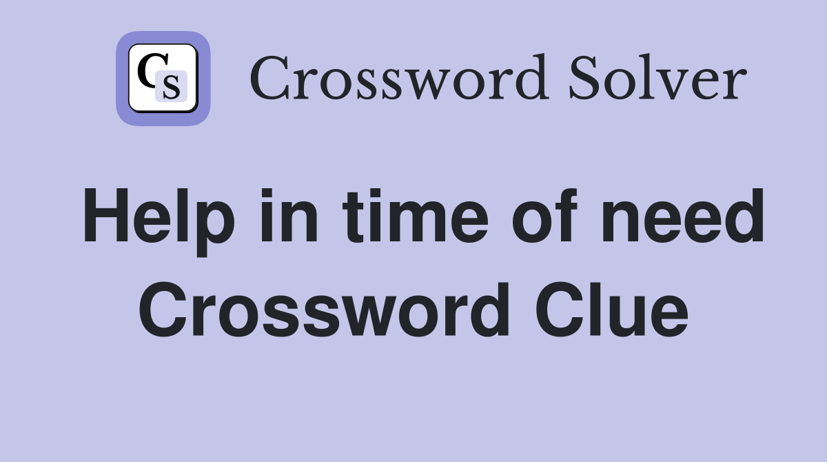 Help in time of need Crossword Clue