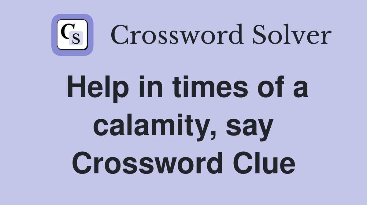 Help in times of a calamity, say Crossword Clue