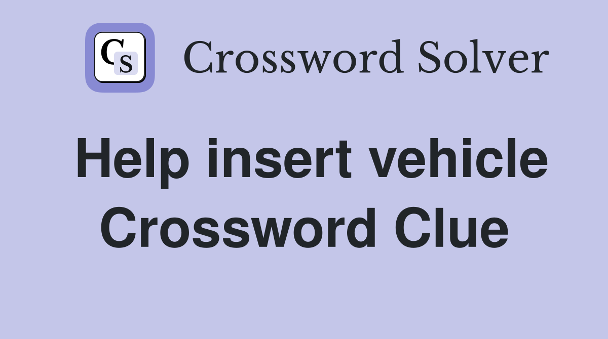 Help insert vehicle Crossword Clue