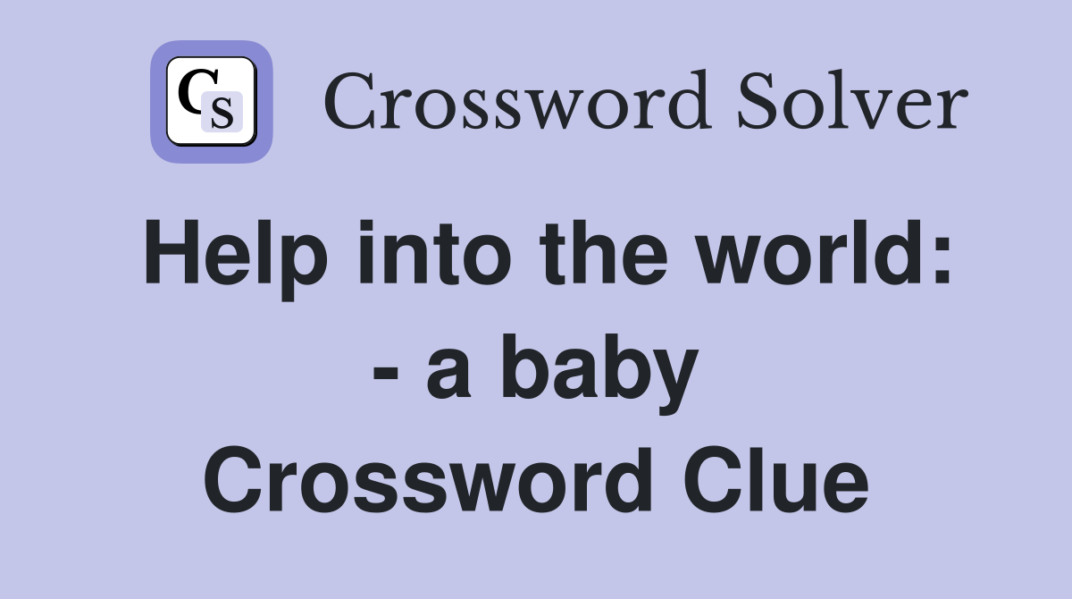 Help into the world: - a baby Crossword Clue