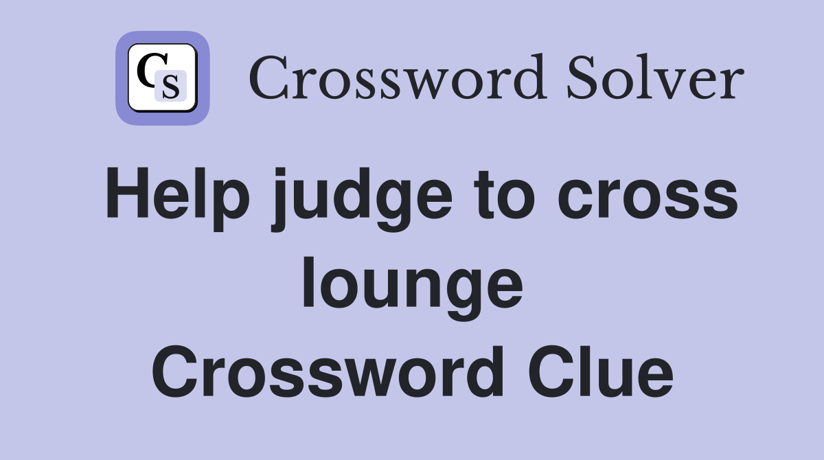 Help judge to cross lounge Crossword Clue