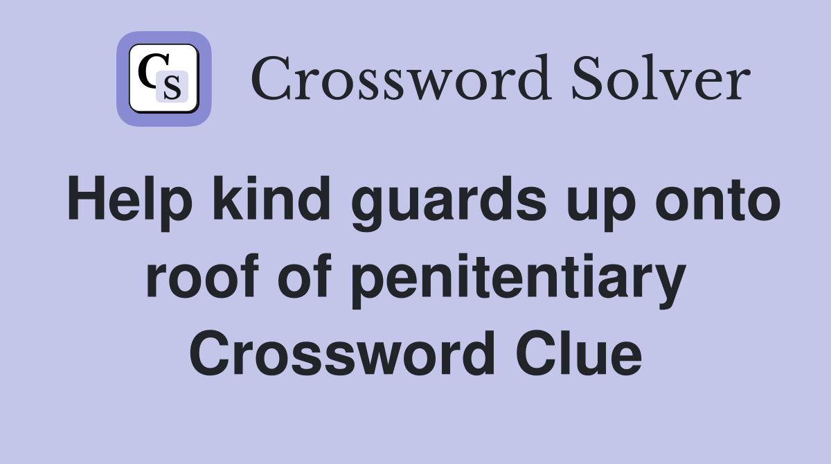 Help kind guards up onto roof of penitentiary Crossword Clue