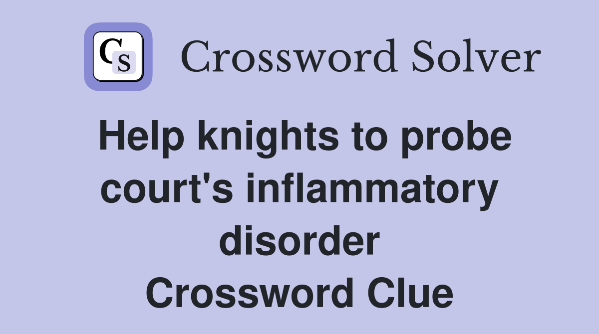 Help knights to probe court's inflammatory disorder Crossword Clue