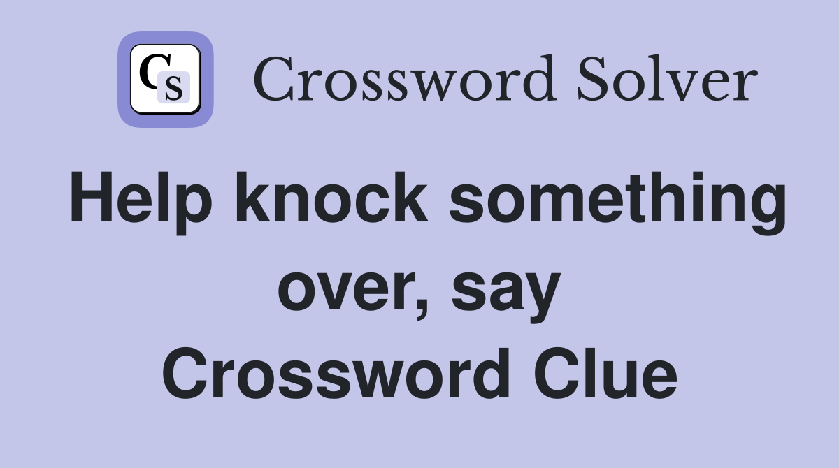 Help knock something over, say Crossword Clue
