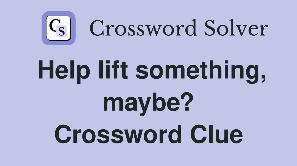 Help lift something, maybe? Crossword Clue