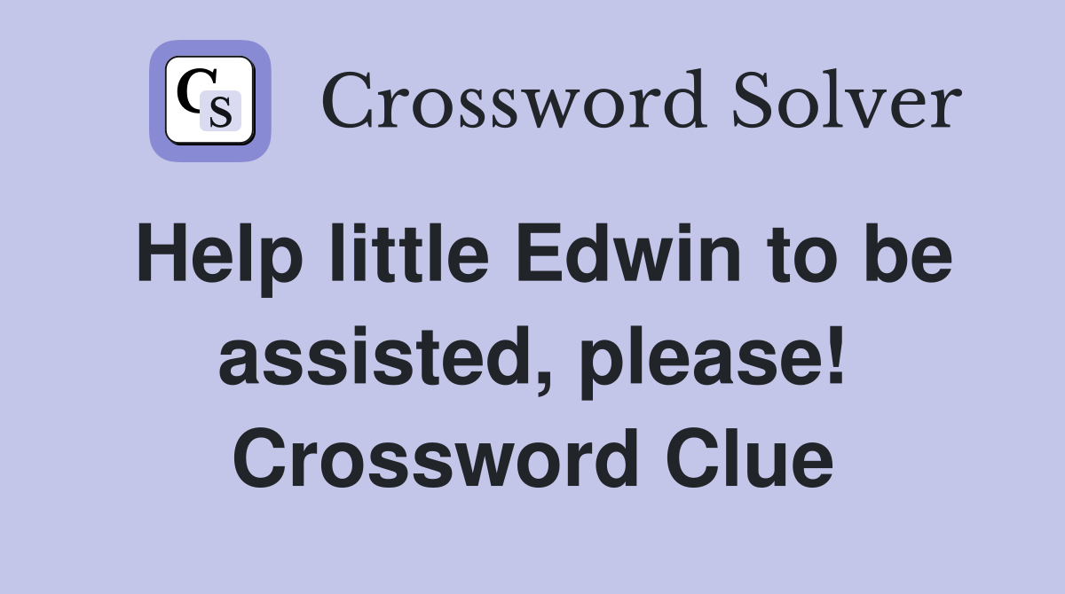 Help little Edwin to be assisted, please! Crossword Clue